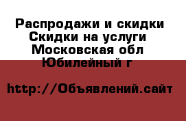 Распродажи и скидки Скидки на услуги. Московская обл.,Юбилейный г.